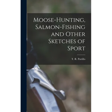 Moose-Hunting, Salmon-Fishing and Other Sketches of Sport