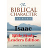 Isaac (Bible Study Leaders Edition): Biblical Characters Series