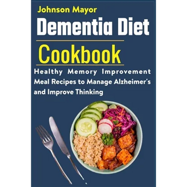 Dementia Diet Cookbook: Healthy Memory Improvement Meal Recipe to manage Alzheimer's and Improve Thinking