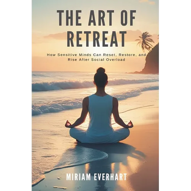 The Art of Retreat: How Sensitive Minds Can Reset, Restore, and Rise After Social Overload