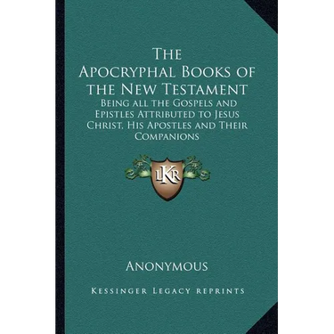 The Apocryphal Books of the New Testament: Being all the Gospels and Epistles Attributed to Jesus Christ, His Apostles and Their Companions