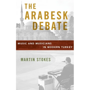 The Arabesk Debate: Music and Musicians in Modern Turkey