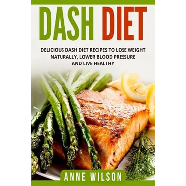 Dash Diet: Delicious DASH Diet Recipes to Lose Weight Naturally, Lower Blood Pressure and Live Healthy- Includes 7-day Meal Plan