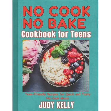 No Cook No Bake Cookbook for Teens: Teen-Friendly Recipes for Quick and Tasty No-Cook Meals