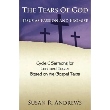 The Tears of God: Jesus as Passion and Promise: Lent/Easter, Cycle C