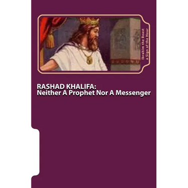 Rashad Khalifa: Neither A Prophet Nor A Messenger: The Secret Knowledge of Al-Qur'an-al Azeem