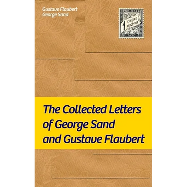 The Collected Letters of George Sand and Gustave Flaubert: Collected Letters of the Most Influential French Authors