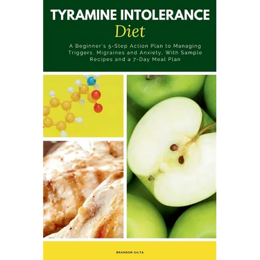 Tyramine Intolerance Diet: A Beginner's 5-Step Action Plan to Managing Triggers, Migraines and Anxiety, With Sample Recipes and a 7-Day Meal Plan