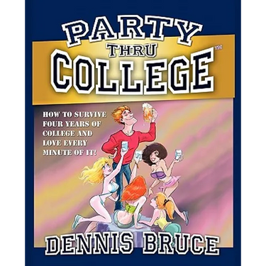 Party Thru College: How to Survive Four Years of College and Love Every Minute of it