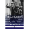 Billy Sunday, the Man and His Message: The Complete Thirty-Two Chapter Biography of America's 'Baseball Preacher'