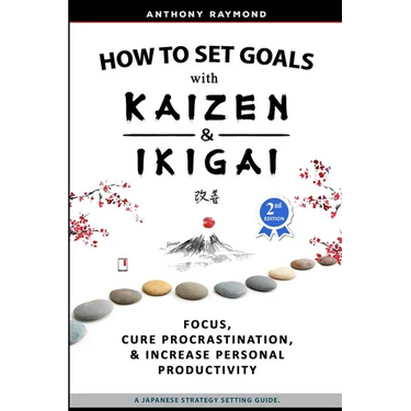 How to Set Goals with Kaizen and Ikigai: Learn to Improve Your Focus, Cure Procrastination, Increase Personal Productivity, and Accomplish Anything