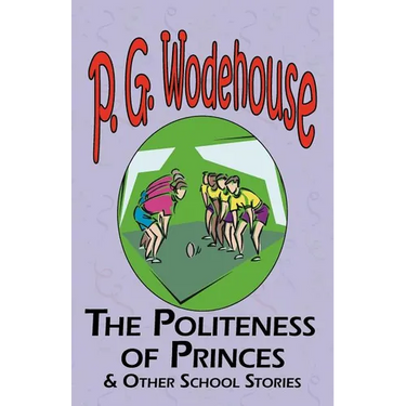 The Politeness of Princes & Other School Stories - From the Manor Wodehouse Collection, a Selection from the Early Works of P. G. Wodehouse