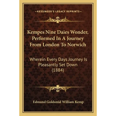 Kempes Nine Daies Wonder, Performed In A Journey From London To Norwich: Wherein Every Days Journey Is Pleasantly Set Down (1884)