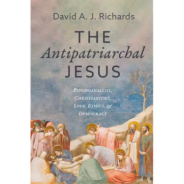 The Antipatriarchal Jesus: Psychoanalysis, Christianities, Love, Ethics, and Democracy