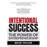 Intentional Success: The Power of Entrepreneurship-How to Build an Extraordinary Small Business