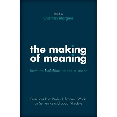 Making of Meaning: From the Individual to Social Order: Selections from Niklas Luhmann's Works on Semantic and Social Structure