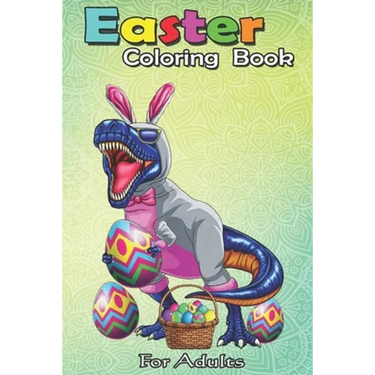 Easter Coloring Book For Adults: Easter Basket Bunny Dinosaur Egg T Rex Kids Boys Gift An Adult Easter Coloring Book For Teens & Adults - Great Gifts