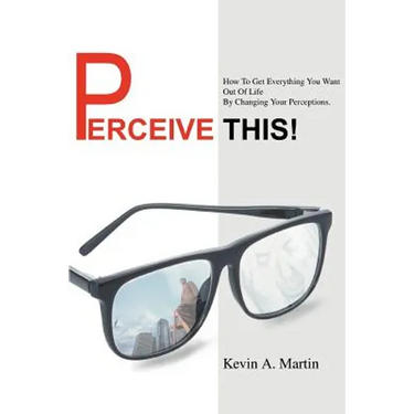 Perceive This!: How to Get Everything You Want Out of Life by Changing Your Perceptions.