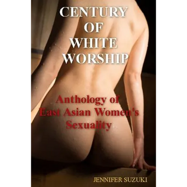 Century of White Worship: Anthology of East Asian Women's Sexuality