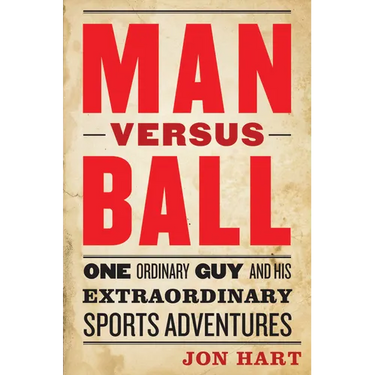 Man Versus Ball: One Ordinary Guy and His Extraordinary Sports Adventures