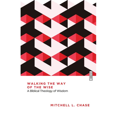 Walking the Way of the Wise: A Biblical Theology of Wisdom