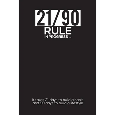 21/90 RULE in Progress: It takes 21 days to build a habit, and 90 days to build a lifestyle