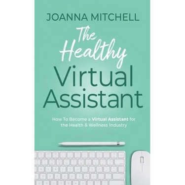 The Healthy Virtual Assistant: How to Become a Virtual Assistant for the Health and Wellness Industry