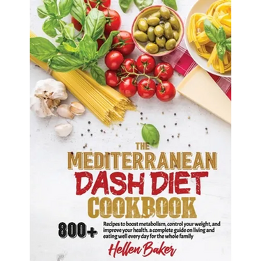 Mediterranean Dash Diet Cookbook: Learn A New, Balanced Eating Plan With 800+ Recipes For Two And The Whole Family That Will Boost Your Metabolism, Co