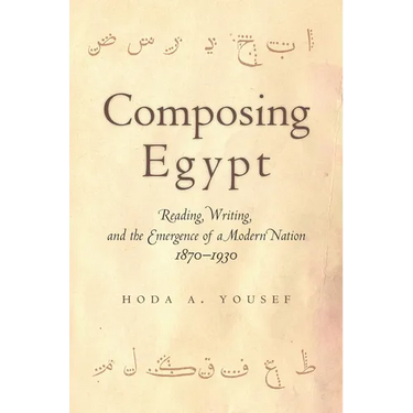 Composing Egypt: Reading, Writing, and the Emergence of a Modern Nation, 1870-1930