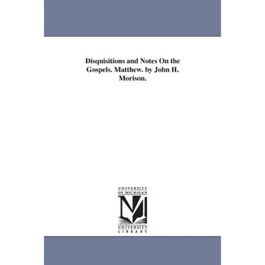 Disquisitions and Notes On the Gospels. Matthew. by John H. Morison.