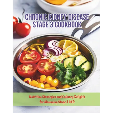 Chronic Kidney Disease Stage 3 Cookbook: Nutrition Strategies and Culinary Delights for Managing Stage 3 CKD