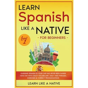 Learn Spanish Like a Native for Beginners - Level 1: Learning Spanish in Your Car Has Never Been Easier! Have Fun with Crazy Vocabulary, Daily Used Ph