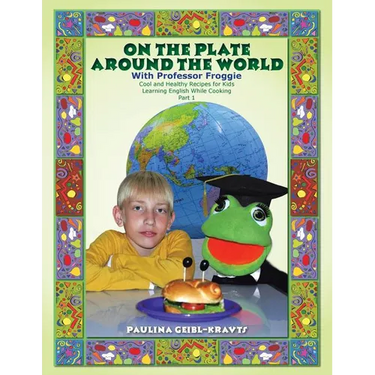 On the Plate Around the World with Professor Froggie: Cool and Healthy Recipes for Kids Learning English While Cooking Part 1