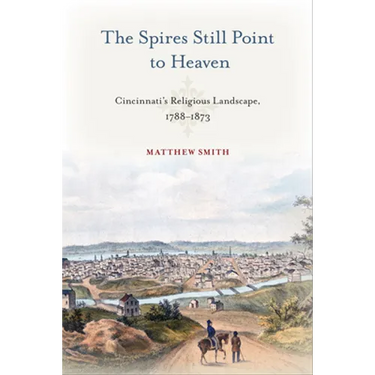 The Spires Still Point to Heaven: Cincinnati's Religious Landscape, 1788-1873