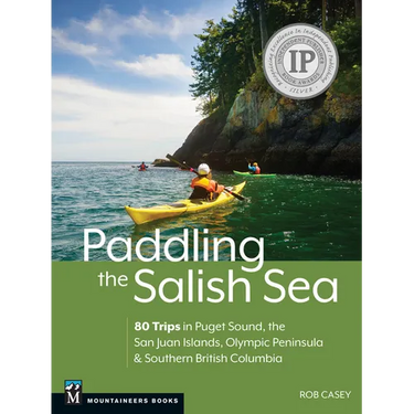 Paddling the Salish Sea: 80 Trips in Puget Sound, the San Juan Islands, Olympic Peninsula & Southern British Columbia