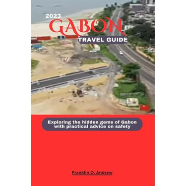 Gabon Travel Guide 2023: Exploring the hidden gems of Gabon with practical advice on safety