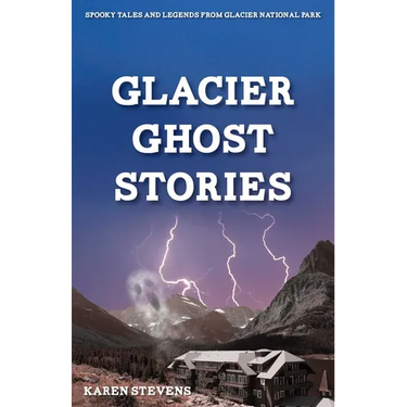 Glacier Ghost Stories: Spooky Tales and Legends From Glacier National Park