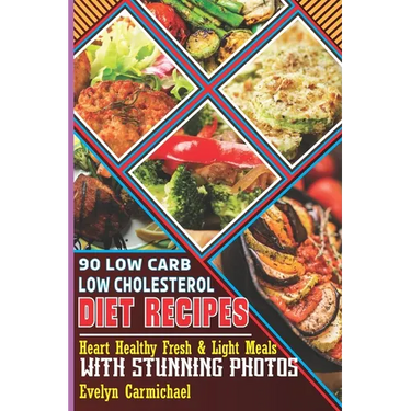 90 Low Carb Low Cholesterol Diet Recipes: Heart Healthy Fresh & Light Meals with Stunning Photos