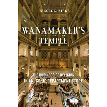 Wanamaker's Temple: The Business of Religion in an Iconic Department Store