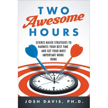 Two Awesome Hours: Science-Based Strategies to Harness Your Best Time and Get Your Most Important Work Done