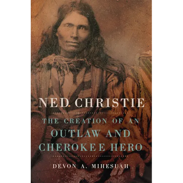 Ned Christie: The Creation of an Outlaw and Cherokee Hero