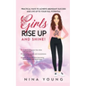 Girls Rise Up and Shine - Practical Ways to Achieve Abundant Success and Live Up to Your Full Potential