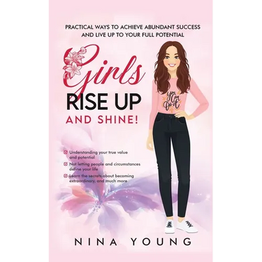 Girls Rise Up and Shine - Practical Ways to Achieve Abundant Success and Live Up to Your Full Potential