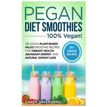 Pegan Diet Smoothies: 100% VEGAN!: Delicious Plant-Based Paleo Smoothie Recipes for Vibrant Health, Abundant Energy, and Natural Weight Loss
