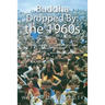 Buddha Dropped By: the 1960s: "I believe my father would give this small book a very large thumbs up." -Mark Watts, son of Alan Watts