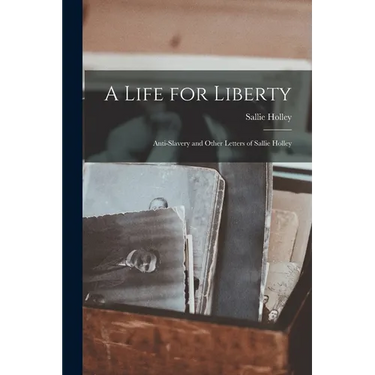 A Life for Liberty: Anti-Slavery and Other Letters of Sallie Holley
