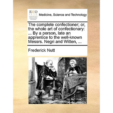 The Complete Confectioner; Or, the Whole Art of Confectionary: ... by a Person, Late an Apprentice to the Well-Known Messrs. Negri and Witten, ...