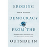 Eroding Democracy from the Outside in: International Organizations and Democratic Backsliding