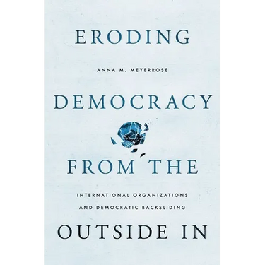 Eroding Democracy from the Outside in: International Organizations and Democratic Backsliding