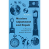 Watches Adjustment and Repair - A Practical Handbook on Modern Watches